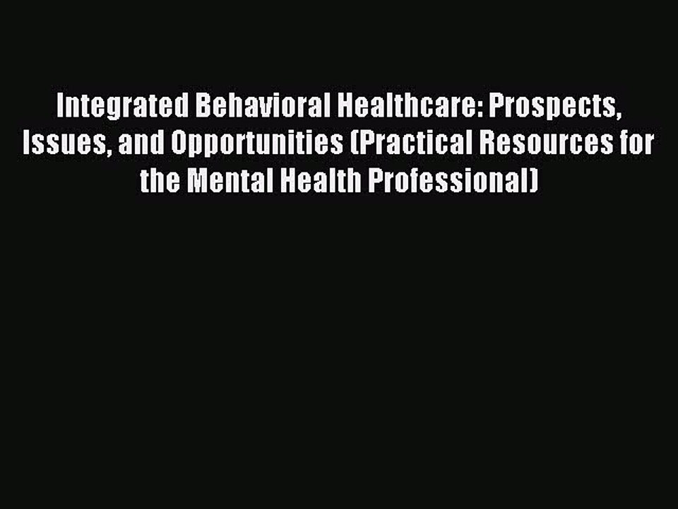 Read Integrated Behavioral Healthcare: Prospects Issues and Opportunities (Practical Resources