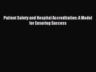 Read Patient Safety and Hospital Accreditation: A Model for Ensuring Success Ebook Free