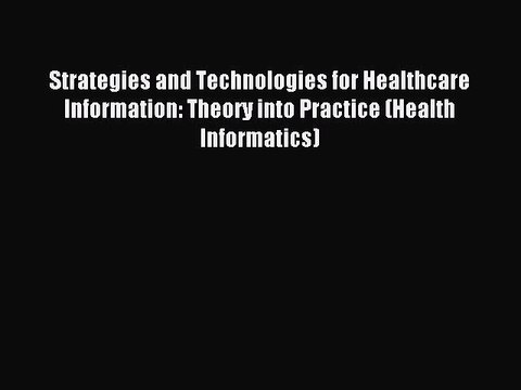 Read Strategies and Technologies for Healthcare Information: Theory into Practice (Health Informatics)