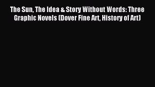 Download The Sun The Idea & Story Without Words: Three Graphic Novels (Dover Fine Art History