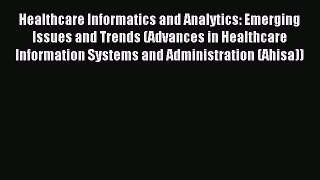 Download Healthcare Informatics and Analytics: Emerging Issues and Trends (Advances in Healthcare