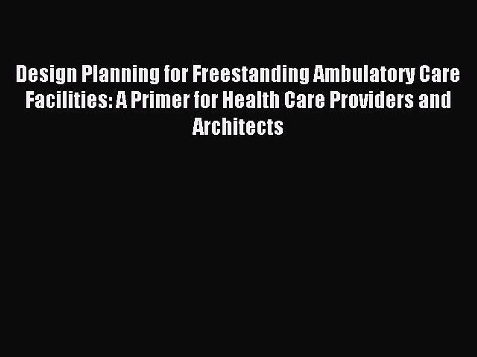 Read Design Planning for Freestanding Ambulatory Care Facilities: A Primer for Health Care