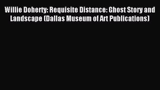 Read Willie Doherty: Requisite Distance: Ghost Story and Landscape (Dallas Museum of Art Publications)