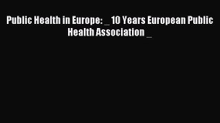 Read Public Health in Europe: _ 10 Years European Public Health Association _ Ebook Online