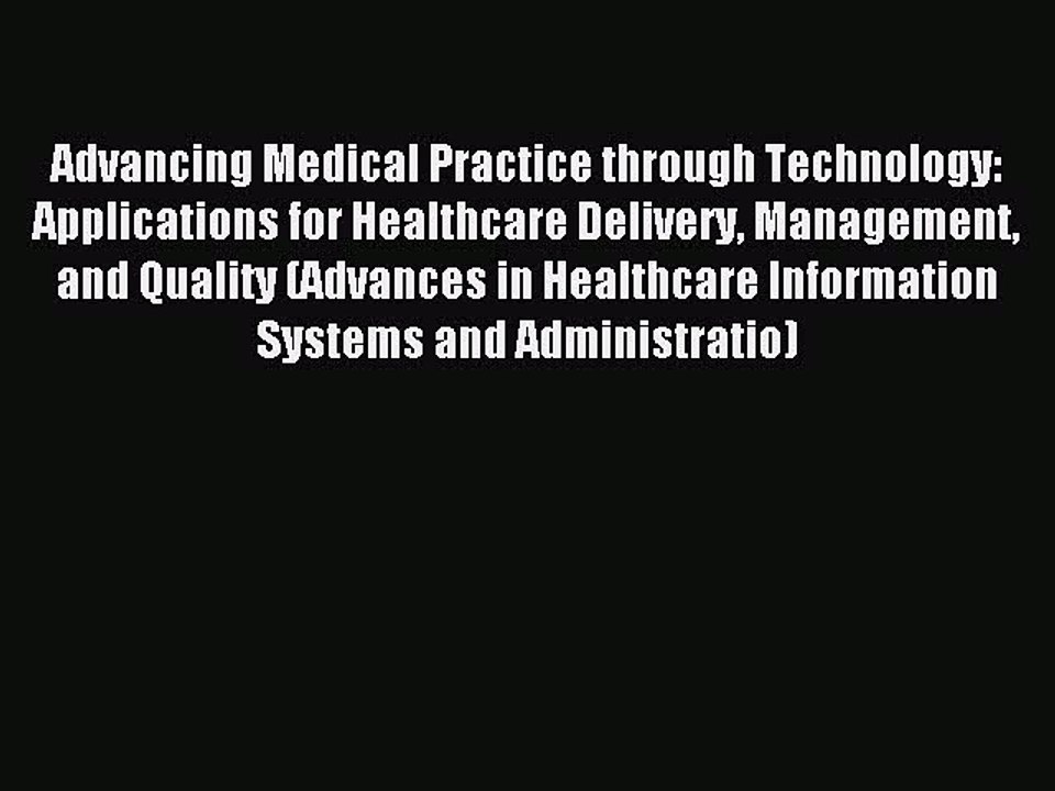 Download Advancing Medical Practice through Technology: Applications for Healthcare Delivery