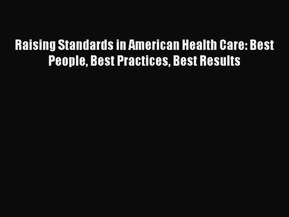 Read Raising Standards in American Health Care: Best People Best Practices Best Results Ebook