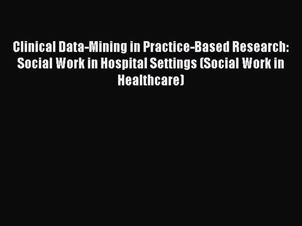 Read Clinical Data-Mining in Practice-Based Research: Social Work in Hospital Settings (Social