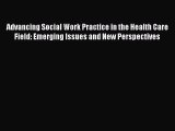 Read Advancing Social Work Practice in the Health Care Field: Emerging Issues and New Perspectives