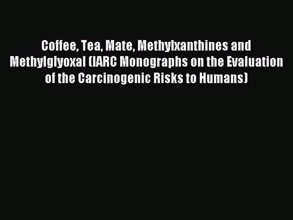 Read Coffee Tea Mate Methylxanthines and Methylglyoxal (IARC Monographs on the Evaluation of