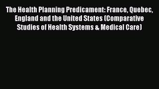 Read The Health Planning Predicament: France Quebec England and the United States (Comparative