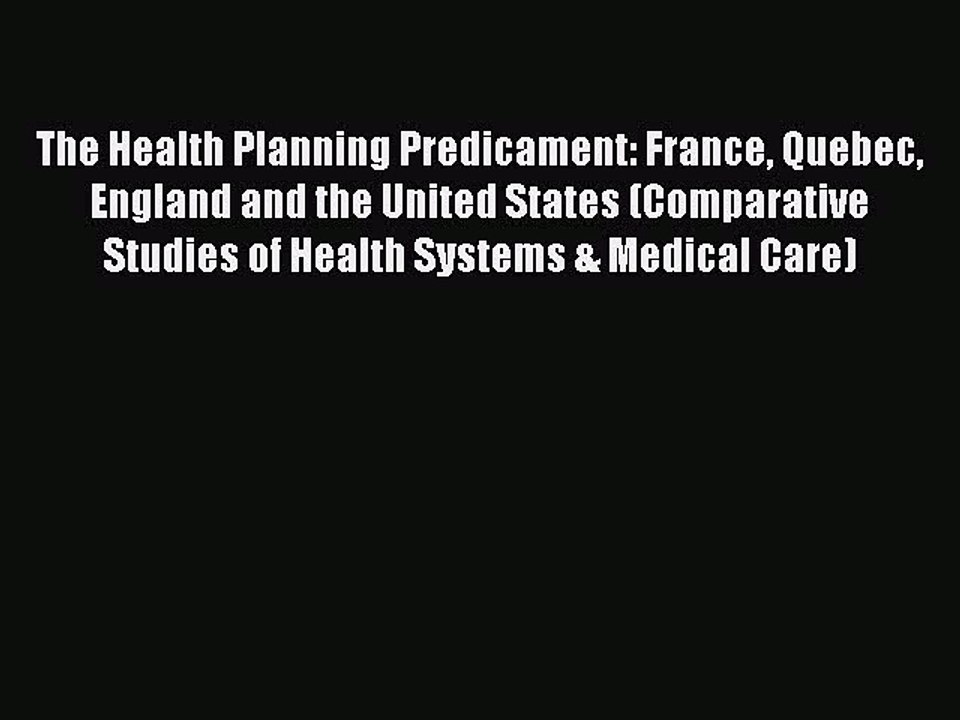 Read The Health Planning Predicament: France Quebec England and the United States (Comparative