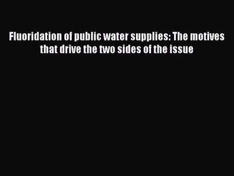 Read Fluoridation of public water supplies: The motives that drive the two sides of the issue