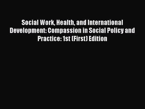 Read Social Work Health and International Development: Compassion in Social Policy and Practice