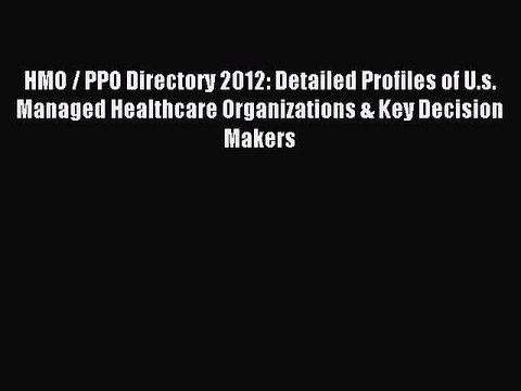 Read HMO / PPO Directory 2012: Detailed Profiles of U.s. Managed Healthcare Organizations &