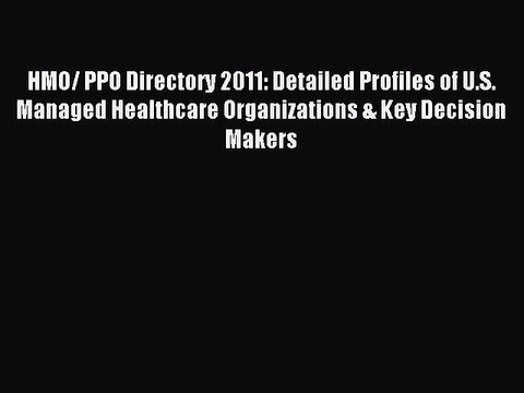Read HMO/ PPO Directory 2011: Detailed Profiles of U.S. Managed Healthcare Organizations &