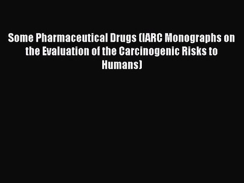Read Some Pharmaceutical Drugs (IARC Monographs on the Evaluation of the Carcinogenic Risks