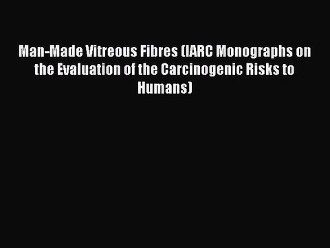 Read Man-Made Vitreous Fibres (IARC Monographs on the Evaluation of the Carcinogenic Risks