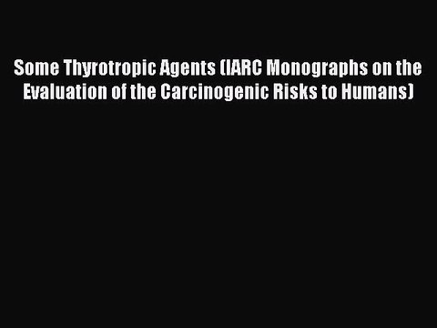 Read Some Thyrotropic Agents (IARC Monographs on the Evaluation of the Carcinogenic Risks to