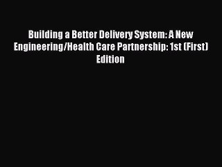 Read Building a Better Delivery System: A New Engineering/Health Care Partnership: 1st (First)