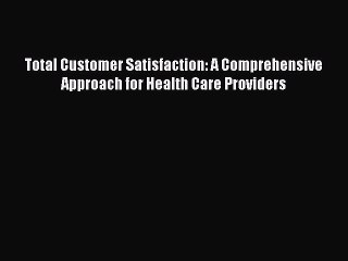 Read Total Customer Satisfaction: A Comprehensive Approach for Health Care Providers Ebook