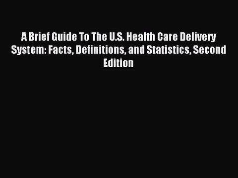 Download A Brief Guide To The U.S. Health Care Delivery System: Facts Definitions and Statistics