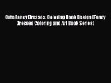 Read Cute Fancy Dresses: Coloring Book Design (Fancy Dresses Coloring and Art Book Series)