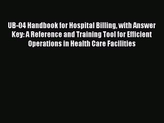 Read UB-04 Handbook for Hospital Billing with Answer Key: A Reference and Training Tool for