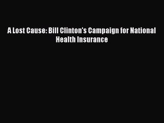 Download A Lost Cause: Bill Clinton's Campaign for National Health Insurance Ebook Online