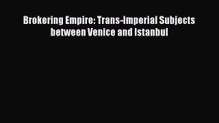 [PDF] Brokering Empire: Trans-Imperial Subjects between Venice and Istanbul Read Full Ebook