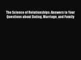Read The Science of Relationships: Answers to Your Questions about Dating Marriage and Family