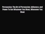 [PDF] Persuasion: The Art of Persuasion Influence and Power To Get Whatever You Want Whenever