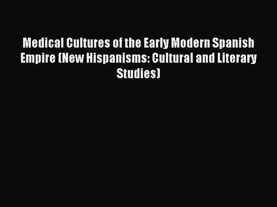 Download Medical Cultures of the Early Modern Spanish Empire (New Hispanisms: Cultural and