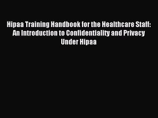 Read Hipaa Training Handbook for the Healthcare Staff: An Introduction to Confidentiality and