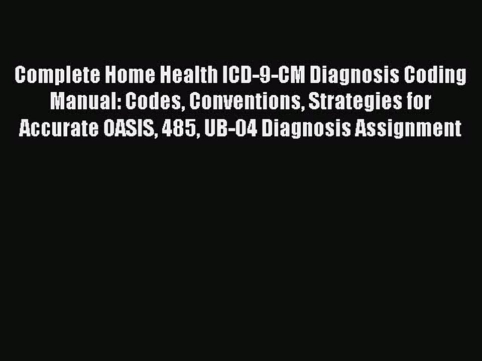 Read Complete Home Health ICD-9-CM Diagnosis Coding Manual: Codes Conventions Strategies for