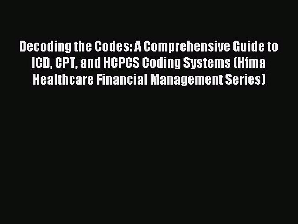 Download Decoding the Codes: A Comprehensive Guide to ICD CPT and HCPCS Coding Systems (Hfma