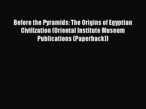 Read Books Before the Pyramids: The Origins of Egyptian Civilization (Oriental Institute Museum