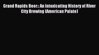 [PDF] Grand Rapids Beer:: An Intoxicating History of River City Brewing (American Palate) Download