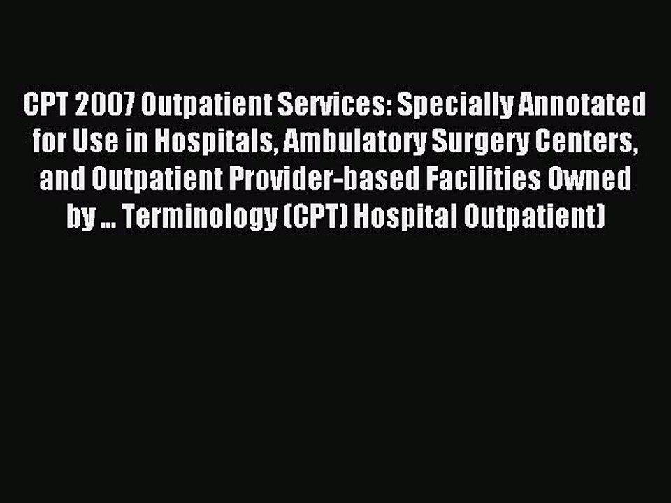 Read CPT 2007 Outpatient Services: Specially Annotated for Use in Hospitals Ambulatory Surgery