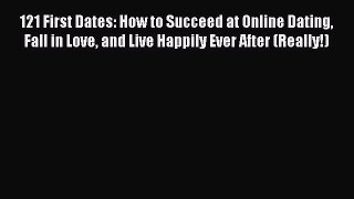 Read 121 First Dates: How to Succeed at Online Dating Fall in Love and Live Happily Ever After