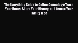 Read The Everything Guide to Online Genealogy: Trace Your Roots Share Your History and Create
