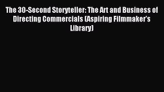 Read The 30-Second Storyteller: The Art and Business of Directing Commercials (Aspiring Filmmaker's