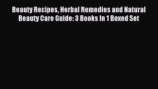 Download Beauty Recipes Herbal Remedies and Natural Beauty Care Guide: 3 Books In 1 Boxed Set