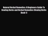 Read Natural Herbal Remedies: A Beginners Guide To Healing Herbs and Herbal Remedies (Healng