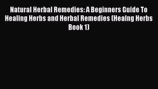 Read Natural Herbal Remedies: A Beginners Guide To Healing Herbs and Herbal Remedies (Healng