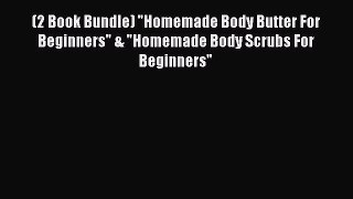 Read (2 Book Bundle) Homemade Body Butter For Beginners & Homemade Body Scrubs For Beginners