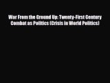 Read Books War From the Ground Up: Twenty-First Century Combat as Politics (Crisis in World