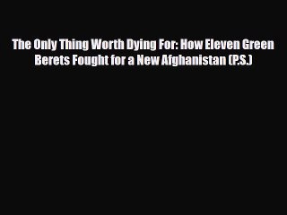 Read Books The Only Thing Worth Dying For: How Eleven Green Berets Fought for a New Afghanistan