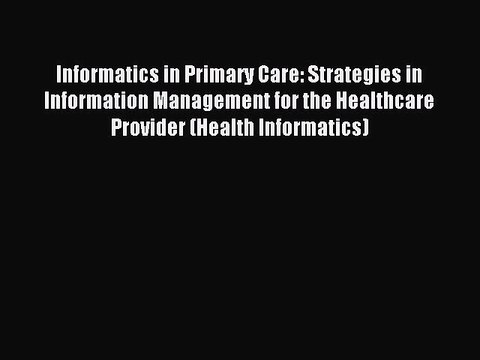 Read Informatics in Primary Care: Strategies in Information Management for the Healthcare Provider