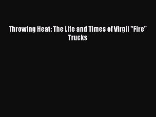 [PDF] Throwing Heat: The Life and Times of Virgil Fire Trucks Read Online