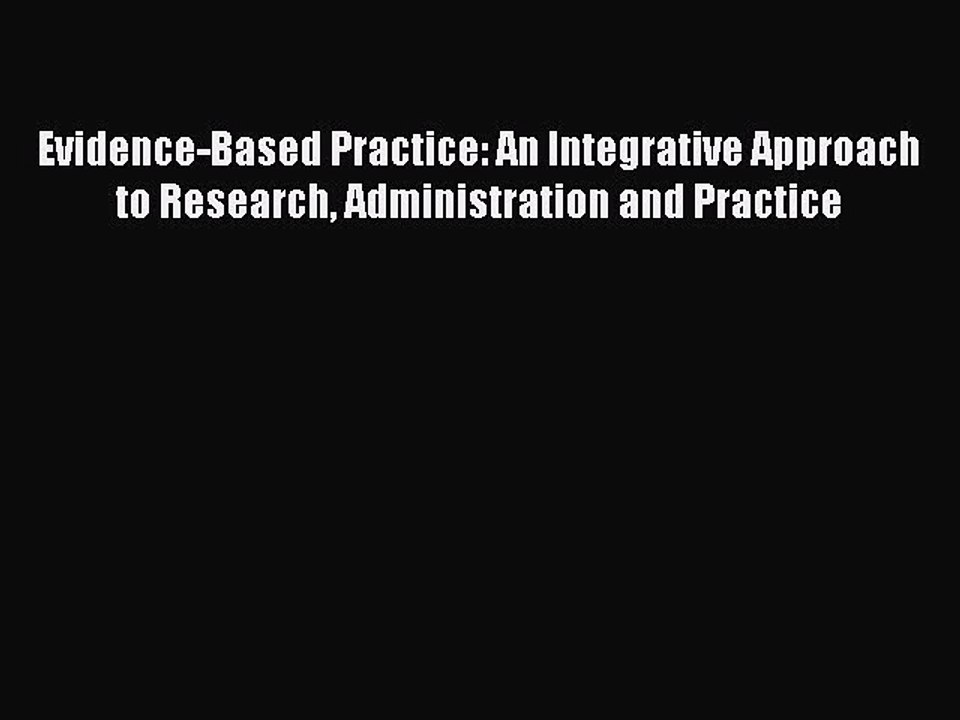 Read Evidence-Based Practice: An Integrative Approach to Research Administration and Practice